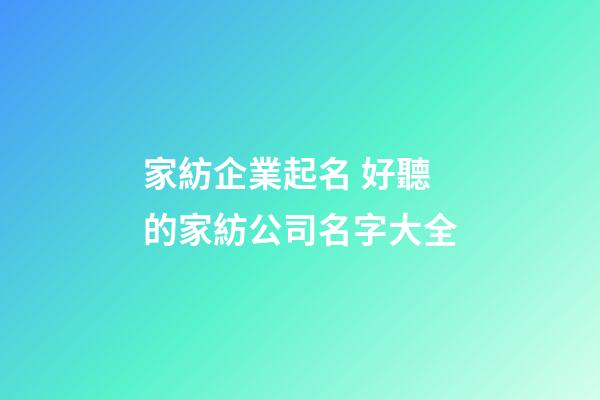 家紡企業起名 好聽的家紡公司名字大全-第1張-公司起名-玄機派